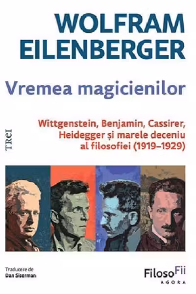 Vremea magicienilor. Wittgenstein, Benjamin, Cassirer, Heidegger și marele deceniu al filosofiei (1919-1929)
