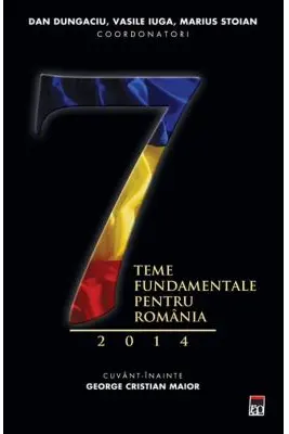 Sapte teme fundamentale pentru Romania 2014 - Dan Dungaciu, Marius Stoian, Vasile Iuga
