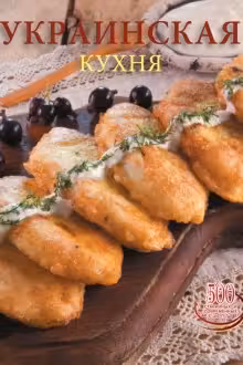 Украинская кухня. 500 старинных и современных рецептов