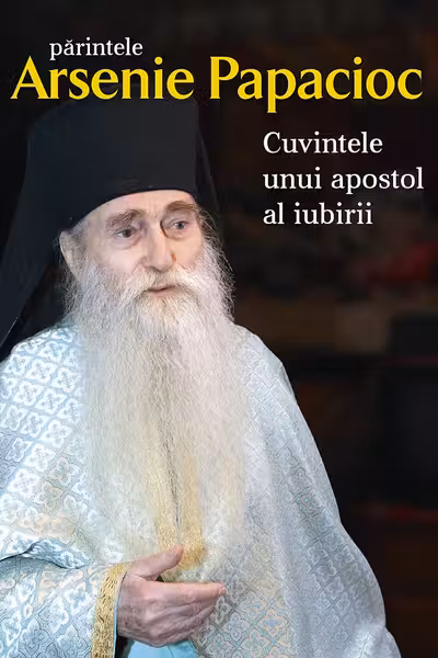 Părintele Arsenie Papacioc - Cuvintele unui apostol al iubirii