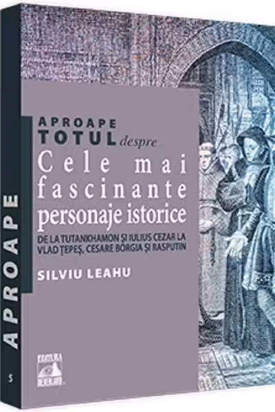 Aproape totul despre: Cele mai fascinante personaje istorice