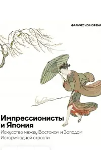 Импрессионисты и Япония. Искусство между Востоком и Западом. История одной страсти