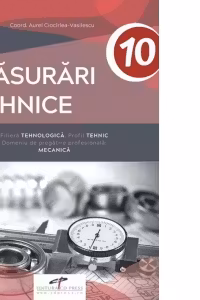 Masurari tehnice. Filiera tehnologica. Profil tehnic. Domeniu de pregatire profesionala: mecanica. Manual pentru clasa a X-a