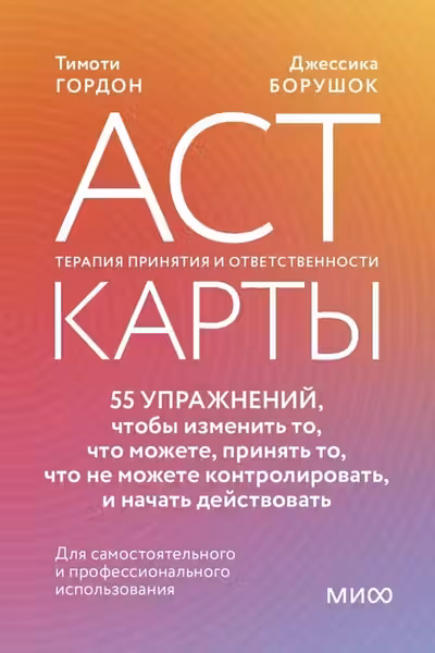 ACT-карты. 55 упражнений чтобы изменить то что можете принять то что не можете контролировать и начать действовать