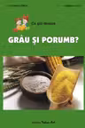 Ce știi despre grâu și porumb?