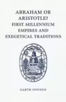 Abraham or Aristotle? First Millennium Empires and Exegetical Traditions: An Inaugural Lecture by the Sultan Qaboos Professor of Abrahamic Faiths Given in the University of Cambridge, 4 December 2013