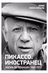 Пикассо. Иностранец. Жизнь во Франции 1900-1973