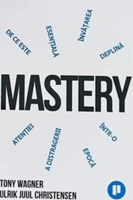 Mastery. De ce invatarea profunda este esentiala intr-o epoca a distragerii atentiei