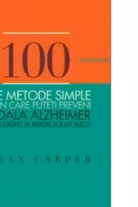 100 de metode simple prin care puteti preveni boala Alzheimer si tulburarile de memorie asociate varstei
