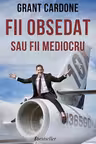 Fii obsedat sau fii mediocru