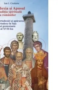 Ortodoxia si Apusul in traditia spirituala a romanilor, volumul I - Ion I. Croitoru