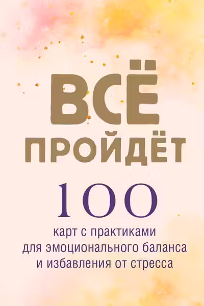 Все пройдет. 100 карт с практиками для эмоционального баланса и избавления от стресса