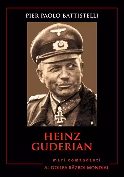 Heinz Guderian. Mari comandanti in al Doilea Razboi Mondial