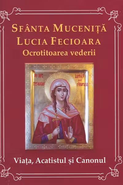Sfanta Mucenita Lucia Fecioara- ocrotitoarea vederii- Viata, acatistul si canonul