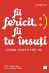 Fii fericit, fii tu insuti. Ghidul adolescentilor