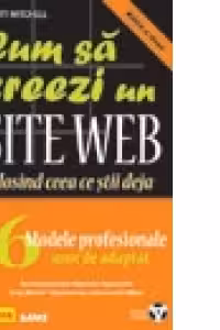 Cum sa creezi un site WEB folosind ceea ce stii deja - 6 modele profesionale usor de adaptat (contine CD-ROM)