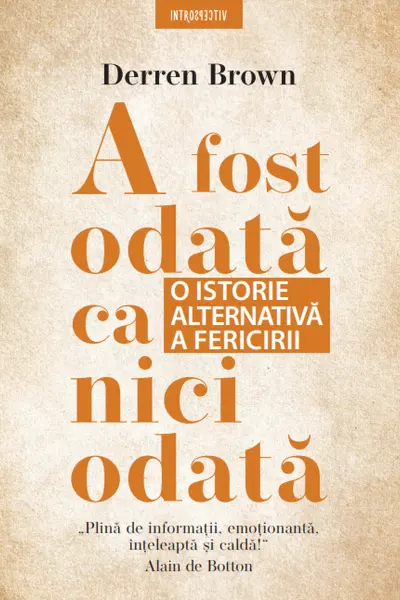 Introspectiv A FOST ODATA CA NICIODATA. O istorie alternativa a fericirii