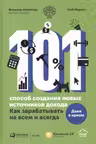 101 способ создания новых источников дохода : Как зарабатывать на всем и всегда
