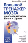 Большой тренажер мозга на основе методик Келли и Шульте. Более 100 упражнений для всех видов памяти