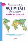 PRIMA MEA CARTE DE ACTIVITATI MONTESSORI. Pamantul si spatiul