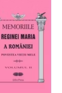Memoriile Reginei Maria a Romaniei. Povestea vietii mele vol.II