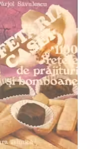 Cofetaria casei - 1100 retete de prajituri si bomboane