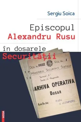 Episcopul Alexandru Rusu in dosarele Securitatii