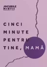 Cinci minute pentru tine, mamă. 40 de exerciții pentru echilibrul emoțional
