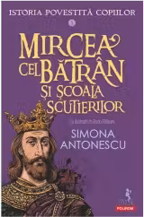 Mircea cel Bătrân și Școala Scutierilor. Seria Istoria povestită copiilor Vol.5