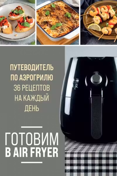 Готовим в Air Fryer. Путеводитель по аэрогрилю. 36 рецептов на каждый день