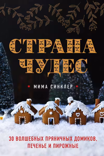 Страна чудес: 30 волшебных пряничных домиков печенье и пирожные