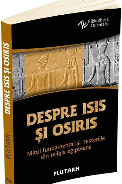 Despre Isis și Osiris. Mitul fundamental și misteriile din religia egipteană