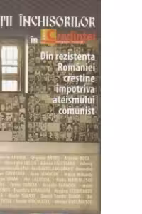 Sfintii inchisorilor in Lumea Credintei. Din rezistenta Romaniei crestine impotriva ateismului comunist