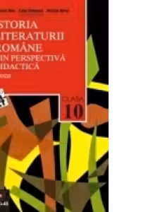 ISTORIA LITERATURII ROMNE DIN PERSPECTIV DIDACTIC. CLASA A X-A. VOL. I. PROZA