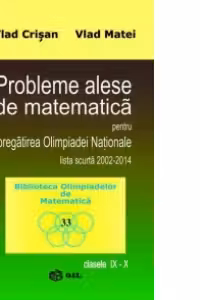 Probleme alese de matematica pentru pregatirea Olimpiadei Nationale, lista scurta 2002-2014, clasele IX-X