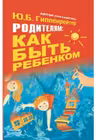 Родителям: как быть ребенком. Гиппенрейтер.