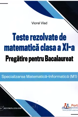 Teste rezolvate de matematica clasa a 11-a. Pregatire pentru Bacalaureat (M1)
