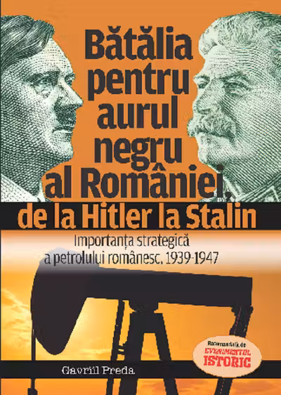 Bătălia pentru aurul negru al României, de la Hitler la Stalin