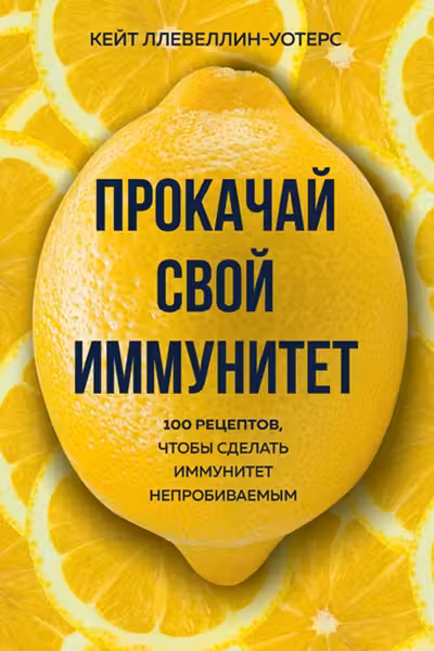 Прокачай свой иммунитет. 100 рецептов чтобы сделать иммунитет непробиваемым