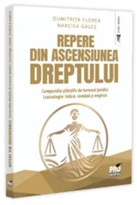 Repere din ascensiunea dreptului. Compendiu stiintific de termeni juridici. Lexicologie: latina, romana si engleza - Dumitrita Florea, Narcisa-Maria Gales