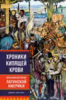Хроники кипящей крови: Краткая история Латинской Америки