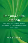 Радикальна Любов. Інструкція для розкриття вашої духовності та створення ідеальних стосунків