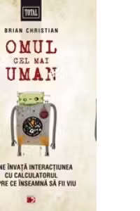 Omul cel mai uman. Ce ne invata interactiunea cu calculatorul despre ce inseamna sa fii viu