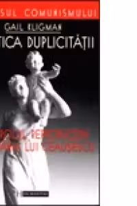 Politica duplicitatii. Controlul reproducerii in Romania lui Ceausescu