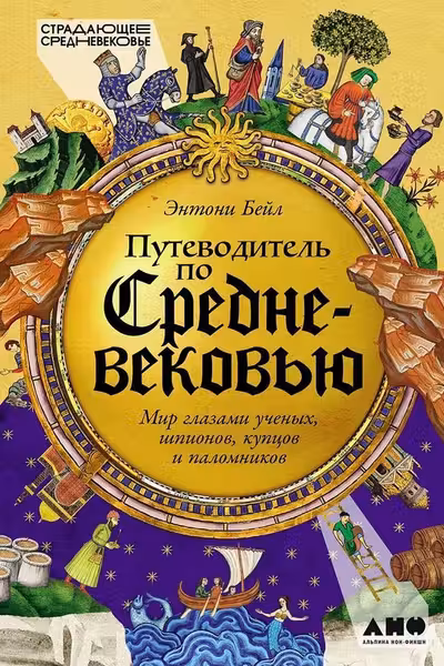 Путеводитель по Средневековью: Мир глазами ученых шпионов купцов и паломников