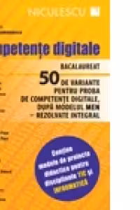 Competente digitale. Bacalaureat. 50 de variante pentru proba de competente digitale, dupa modelul MEN - rezolvate integral