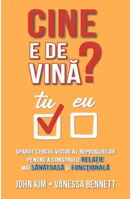 Cine e de vina? Sparge cercul vicios al reprosurilor pentru a construi o relatie mai sanatoasa si functionala - John Kim, Vanessa Bennett