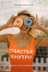 Счастье внутри. Легкие рецепты для стройности и красоты
