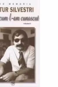 Artur Silvestri. Asa cum l-am cunoscut, volumul I