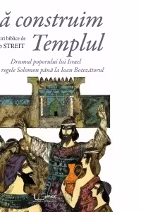 Sa construim Templul. Drumul poporului lui Israel de la regele Solomon pana la Ioan Botezatorul